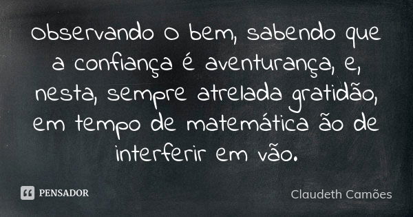 Observando O bem, sabendo que a confiança é aventurança, e, nesta, sempre atrelada gratidão, em tempo de matemática ão de interferir em vão.... Frase de Claudeth Camões.