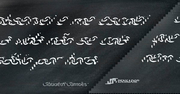 Observei e me escolei que a vida não se cola nem sábio por hora.... Frase de Claudeth Camões.
