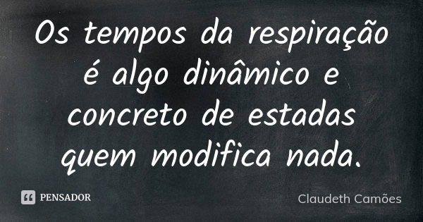 Os tempos da respiração é algo dinâmico e concreto de estadas quem modifica nada.... Frase de Claudeth Camões.