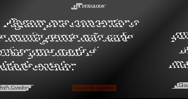 Pagam pra concertar o que muita gente não sabe avisar que nada é maldade estelar.... Frase de Claudeth Camões.