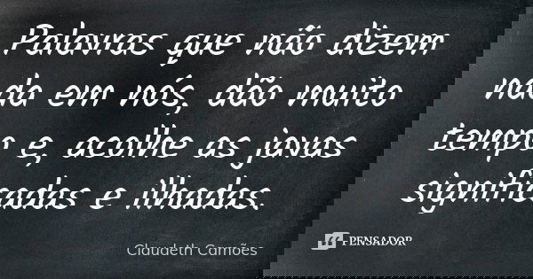 Palavras que não dizem nada em nós, dão muito tempo e, acolhe as javas significadas e ilhadas.... Frase de Claudeth Camões.