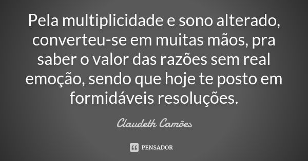 Pela multiplicidade e sono alterado, converteu-se em muitas mãos, pra saber o valor das razões sem real emoção, sendo que hoje te posto em formidáveis resoluçõe... Frase de Claudeth Camões.