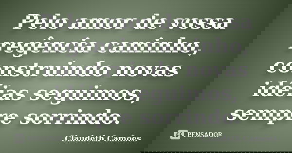 Pelo amor de vossa regência caminho, construindo novas idéias seguimos, sempre sorrindo.... Frase de Claudeth Camões.