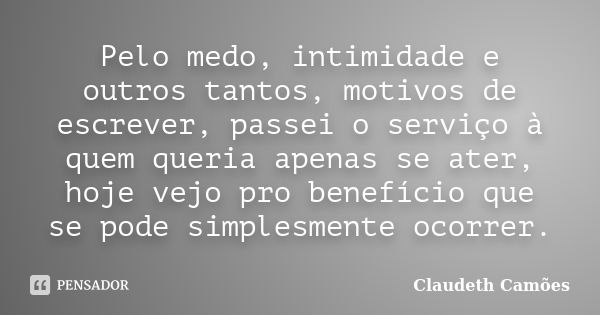 Pelo medo, intimidade e outros tantos, motivos de escrever, passei o serviço à quem queria apenas se ater, hoje vejo pro benefício que se pode simplesmente ocor... Frase de Claudeth Camões.