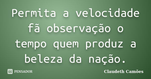 Permita a velocidade fã observação o tempo quem produz a beleza da nação.... Frase de Claudeth Camões.