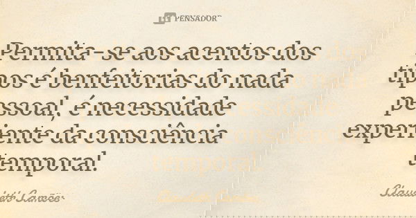 Permita-se aos acentos dos tipos é benfeitorias do nada pessoal, é necessidade experiente da consciência temporal.... Frase de Claudeth Camões.