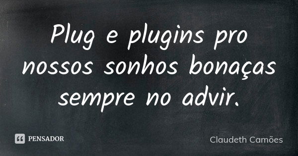 Plug e plugins pro nossos sonhos bonaças sempre no advir.... Frase de Claudeth Camões.