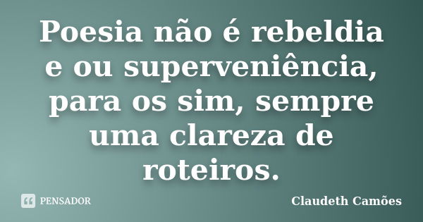 Poesia não é rebeldia e ou superveniência, para os sim, sempre uma clareza de roteiros.... Frase de Claudeth Camões.