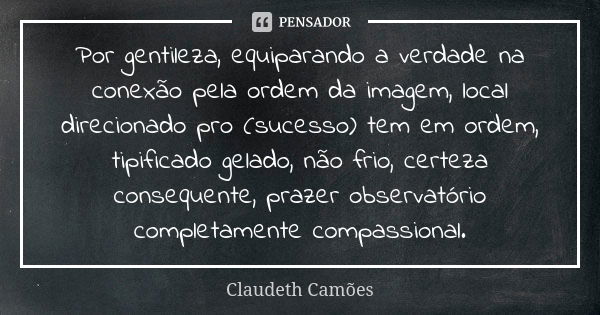 Por gentileza, equiparando a verdade na conexão pela ordem da imagem, local direcionado pro (sucesso) tem em ordem, tipificado gelado, não frio, certeza consequ... Frase de Claudeth Camões.