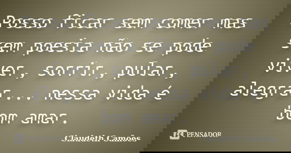 Posso ficar sem comer mas sem poesia não se pode viver, sorrir, pular, alegrar... nessa vida é bom amar.... Frase de Claudeth Camões.