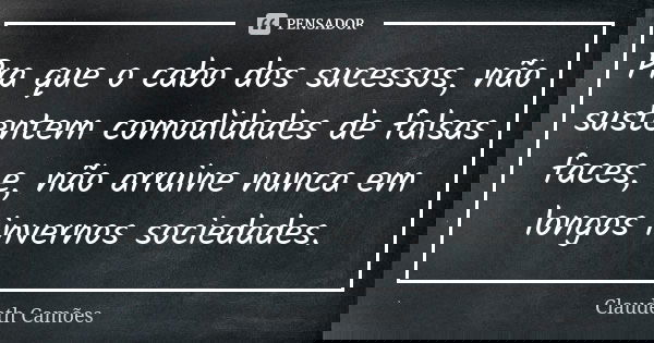 Pra que o cabo dos sucessos, não sustentem comodidades de falsas faces, e, não arruine nunca em longos invernos sociedades.... Frase de Claudeth Camões.