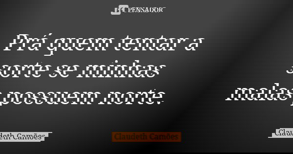 Prá quem tentar a sorte se minhas malas possuem norte.... Frase de Claudeth Camões.