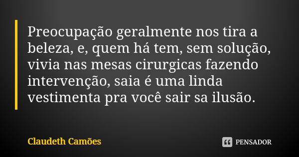 Preocupação geralmente nos tira a beleza, e, quem há tem, sem solução, vivia nas mesas cirurgicas fazendo intervenção, saia é uma linda vestimenta pra você sair... Frase de Claudeth Camões.