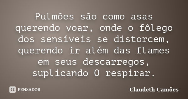 Pulmões são como asas querendo voar, onde o fôlego dos sensíveis se distorcem, querendo ir além das flames em seus descarregos, suplicando O respirar.... Frase de Claudeth Camões.