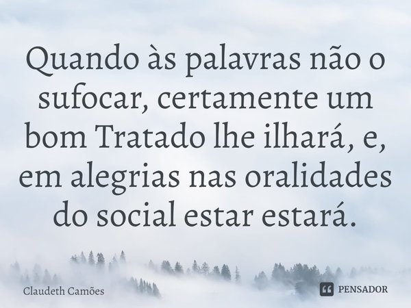 ⁠⁠Quando às palavras não o sufocar, certamente um bom Tratado lhe ilhará, e, em alegrias nas oralidades do social estar estará.... Frase de Claudeth Camões.