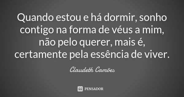 Quando estou e há dormir, sonho contigo na forma de véus a mim, não pelo querer, mais é, certamente pela essência de viver.... Frase de Claudeth Camões.