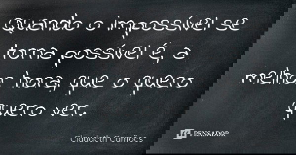 Quando o impossível se torna possível é, a melhor hora, que o quero quero ver.... Frase de Claudeth Camões.