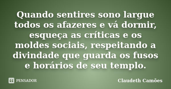 Quando sentires sono largue todos os afazeres e vá dormir, esqueça as críticas e os moldes sociais, respeitando a divindade que guarda os fusos e horários de se... Frase de Claudeth Camões.