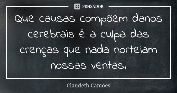 Que causas compõem danos cerebrais é a culpa das crenças que nada norteiam nossas ventas.... Frase de Claudeth Camões.