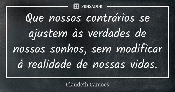 Que nossos contrários se ajustem às verdades de nossos sonhos, sem modificar à realidade de nossas vidas.... Frase de Claudeth Camões.