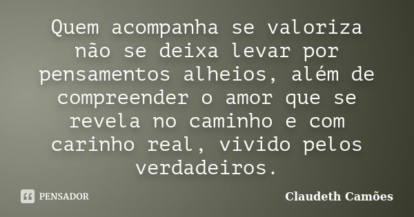 Quem acompanha se valoriza não se deixa levar por pensamentos alheios, além de compreender o amor que se revela no caminho e com carinho real, vivido pelos verd... Frase de Claudeth Camões.