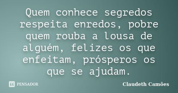 Quem conhece segredos respeita enredos, pobre quem rouba a lousa de alguém, felizes os que enfeitam, prósperos os que se ajudam.... Frase de Claudeth Camões.