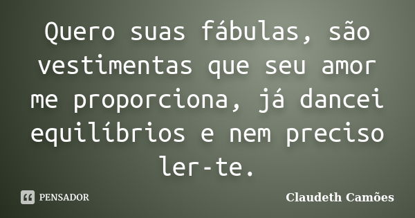 Quero suas fábulas, são vestimentas que seu amor me proporciona, já dancei equilíbrios e nem preciso ler-te.... Frase de Claudeth Camões.