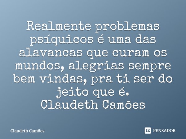 ⁠Realmente problemas psíquicos é uma das alavancas que curam os mundos, alegrias sempre bem vindas, pra ti ser do jeito que é.
Claudeth Camões... Frase de Claudeth Camões.