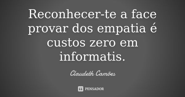 Reconhecer-te a face provar dos empatia é custos zero em informatis.... Frase de Claudeth Camões.