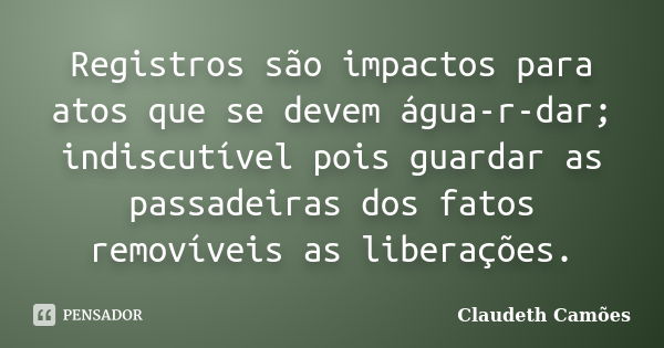 Registros são impactos para atos que se devem água-r-dar; indiscutível pois guardar as passadeiras dos fatos removíveis as liberações.... Frase de Claudeth Camões.