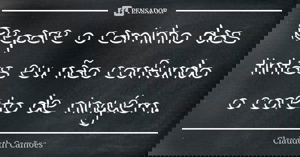 Repare o caminho das tintas eu não confundo o coreto de ninguém.... Frase de Claudeth Camões.