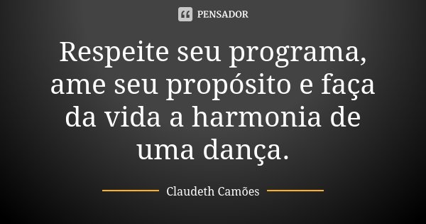 Respeite seu programa, ame seu propósito e faça da vida a harmonia de uma dança.... Frase de Claudeth Camões.