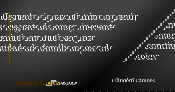 Respeito é a paz do timo no peito, pro resgate do amor, inerente emergindo em todo ser, pra continuidade da familia na paz do viver.... Frase de Claudeth Camões.