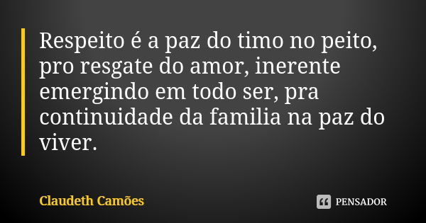 Respeito é a paz do timo no peito, pro resgate do amor, inerente emergindo em todo ser, pra continuidade da familia na paz do viver.... Frase de Claudeth Camões.