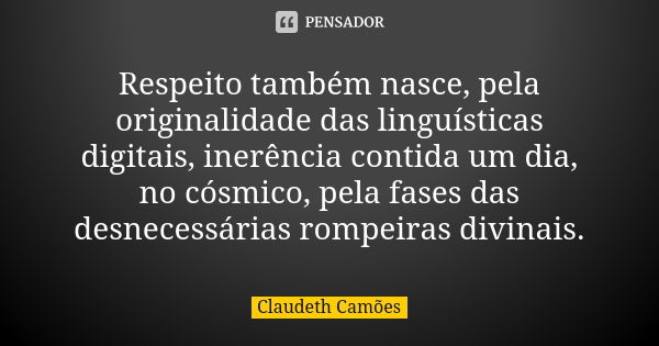 Respeito também nasce, pela originalidade das linguísticas digitais, inerência contida um dia, no cósmico, pela fases das desnecessárias rompeiras divinais.... Frase de Claudeth Camões.