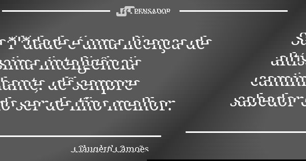 Sa*l*dade é uma licença de altíssima inteligência caminhante, dê sempre sabedor do ser de fino melhor.... Frase de Claudeth Camões.