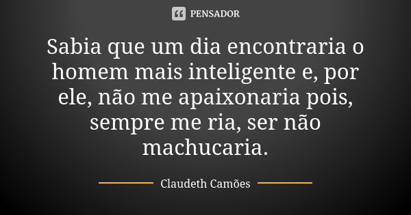 Sabia Que Um Dia Encontraria O Homem Claudeth Camões Pensador 9008