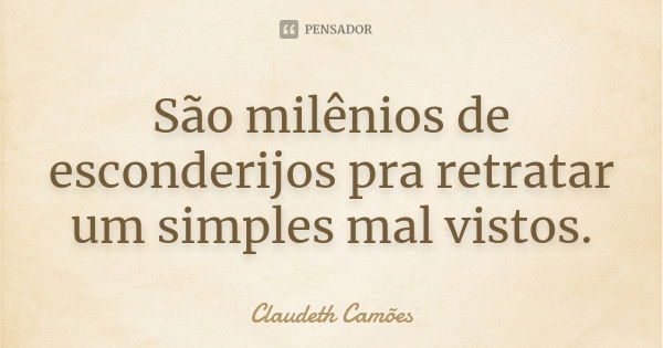 São milênios de esconderijos pra retratar um simples mal vistos.... Frase de Claudeth Camões.