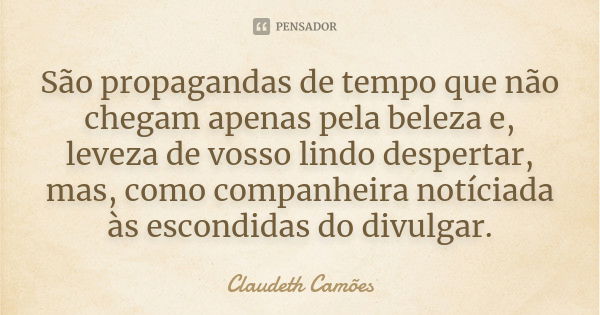 São propagandas de tempo que não chegam apenas pela beleza e, leveza de vosso lindo despertar, mas, como companheira notíciada às escondidas do divulgar.... Frase de Claudeth Camões.