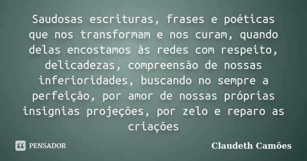 Saudosas escrituras, frases e poéticas que nos transformam e nos curam, quando delas encostamos às redes com respeito, delicadezas, compreensão de nossas inferi... Frase de Claudeth Camões.