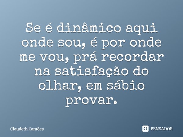 ⁠Se é dinâmico aqui onde sou, é por onde me vou, prá recordar na satisfação do olhar, em sábio provar.... Frase de Claudeth Camões.