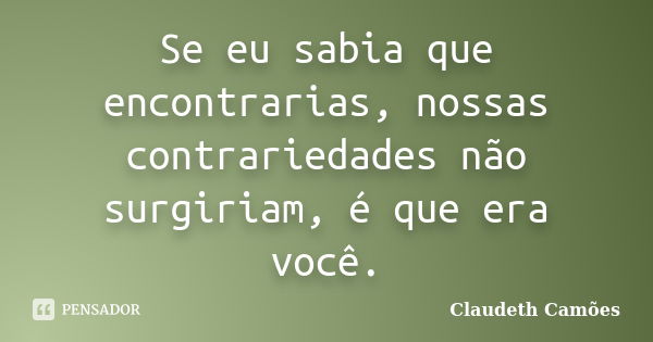 Se eu sabia que encontrarias, nossas contrariedades não surgiriam, é que era você.... Frase de Claudeth Camões.