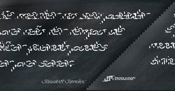 Se mecher no seu paladar é pra não ter tempo de modificar quando podes brincar pra sanar.... Frase de Claudeth Camões.