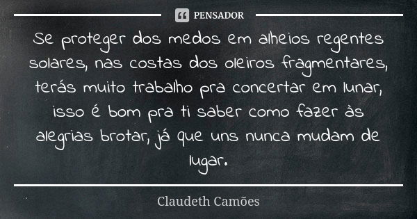 Se proteger dos medos em alheios regentes solares, nas costas dos oleiros fragmentares, terás muito trabalho pra concertar em lunar, isso é bom pra ti saber com... Frase de Claudeth Camões.