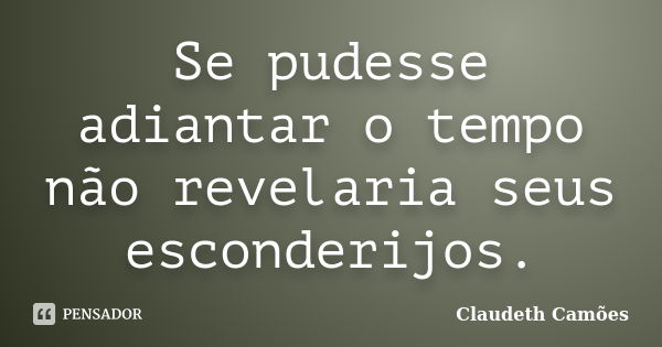 Se pudesse adiantar o tempo não revelaria seus esconderijos.... Frase de Claudeth Camões.