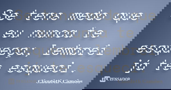 Se tens medo que eu nunca te esqueça; lembrei já te esqueci.... Frase de Claudeth Camões.