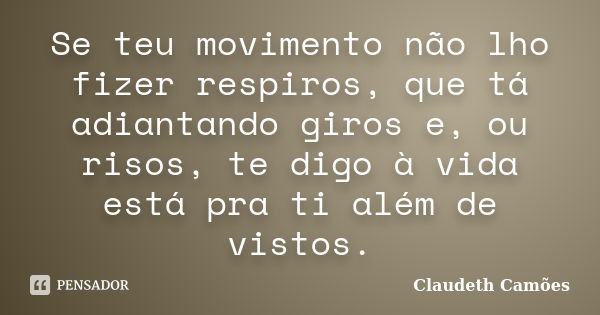 Se teu movimento não lho fizer respiros, que tá adiantando giros e, ou risos, te digo à vida está pra ti além de vistos.... Frase de Claudeth Camões.