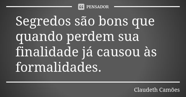 Segredos são bons que quando perdem sua finalidade já causou às formalidades.... Frase de Claudeth Camões.