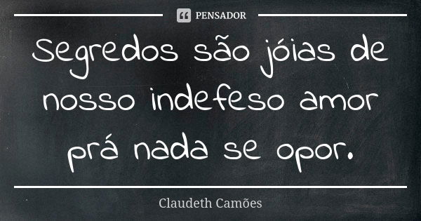 Segredos são jóias de nosso indefeso amor prá nada se opor.... Frase de Claudeth Camões.