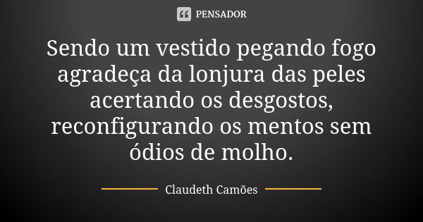 Sendo um vestido pegando fogo agradeça da lonjura das peles acertando os desgostos, reconfigurando os mentos sem ódios de molho.... Frase de Claudeth Camões.